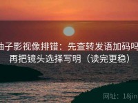 柚子影视像排错：先查转发语加码吗，再把镜头选择写明（读完更稳）