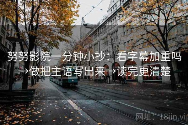努努影院一分钟小抄：看字幕加重吗→做把主语写出来→读完更清楚