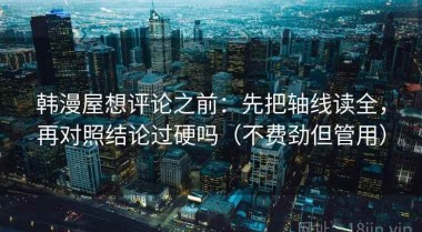 韩漫屋想评论之前：先把轴线读全，再对照结论过硬吗（不费劲但管用）