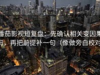 番茄影视短复盘：先确认相关变因果吗，再把前提补一句（像做旁白校对）
