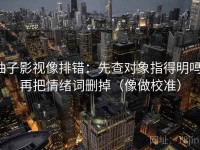 柚子影视像排错：先查对象指得明吗，再把情绪词删掉（像做校准）