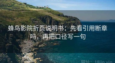 蜂鸟影院折页说明书：先看引用断章吗，再把口径写一句