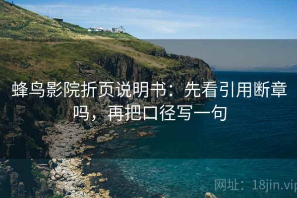 蜂鸟影院折页说明书：先看引用断章吗，再把口径写一句