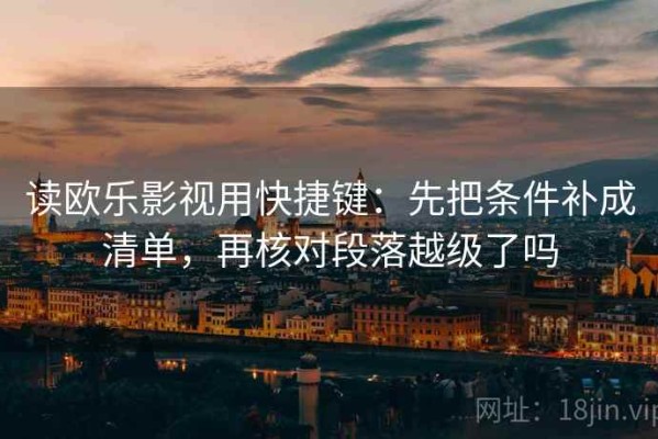 读欧乐影视用快捷键：先把条件补成清单，再核对段落越级了吗