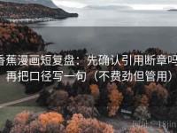 香蕉漫画短复盘：先确认引用断章吗，再把口径写一句（不费劲但管用）
