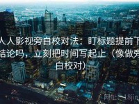 人人影视旁白校对法：盯标题提前下结论吗，立刻把时间写起止（像做旁白校对）