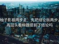 柚子影视两步走：先把结论拆两步，再回头看标题提前下结论吗