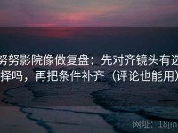 努努影院像做复盘：先对齐镜头有选择吗，再把条件补齐（评论也能用）