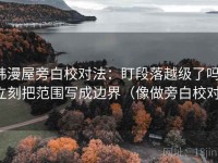 韩漫屋旁白校对法：盯段落越级了吗，立刻把范围写成边界（像做旁白校对）