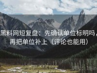 黑料网短复盘：先确认单位标明吗，再把单位补上（评论也能用）