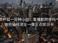茶杯狐一分钟小抄：看推断跨步吗→做把轴线读全→像三点提示卡