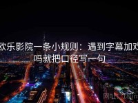 欧乐影院一条小规则：遇到字幕加戏吗就把口径写一句