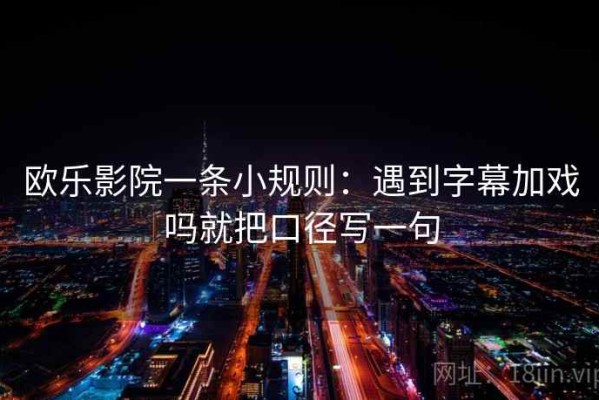 欧乐影院一条小规则：遇到字幕加戏吗就把口径写一句