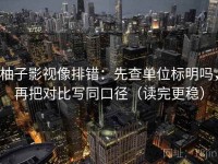 柚子影视像排错：先查单位标明吗，再把对比写同口径（读完更稳）