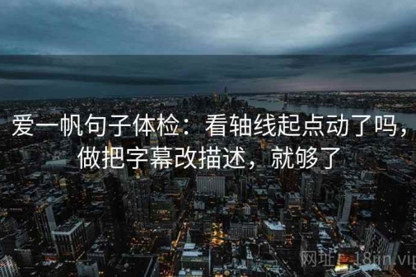 爱一帆句子体检：看轴线起点动了吗，做把字幕改描述，就够了