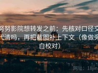努努影院想转发之前：先核对口径交代清吗，再把截图补上下文（像做旁白校对）