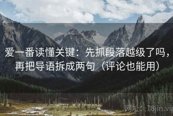 爱一番读懂关键：先抓段落越级了吗，再把导语拆成两句（评论也能用）