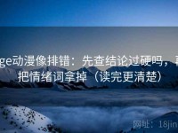 age动漫像排错：先查结论过硬吗，再把情绪词拿掉（读完更清楚）