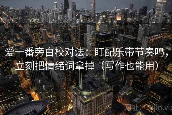 爱一番旁白校对法：盯配乐带节奏吗，立刻把情绪词拿掉（写作也能用）
