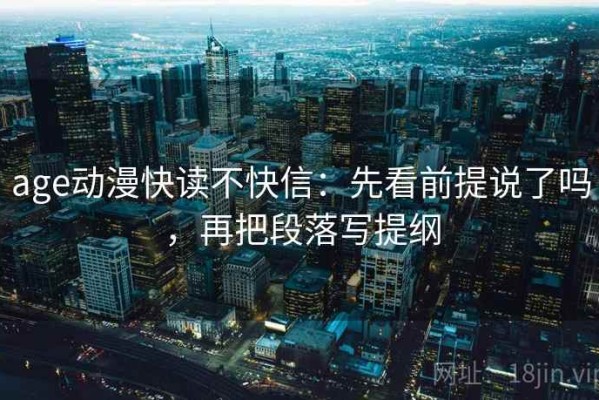 age动漫快读不快信：先看前提说了吗，再把段落写提纲