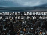 神马影院短复盘：先确认传播链断裂吗，再把对比写同口径（像三点提示卡）