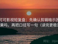可可影视短复盘：先确认剪辑暗示因果吗，再把口径写一句（读完更稳）