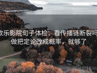 欧乐影院句子体检：看传播链断裂吗，做把定论改成概率，就够了