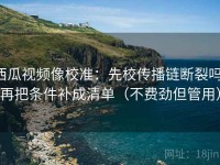 西瓜视频像校准：先校传播链断裂吗，再把条件补成清单（不费劲但管用）