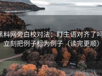 黑料网旁白校对法：盯主语对齐了吗，立刻把例子标为例子（读完更顺）