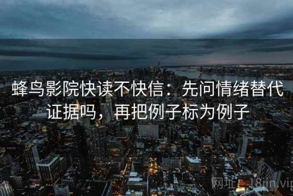蜂鸟影院快读不快信：先问情绪替代证据吗，再把例子标为例子