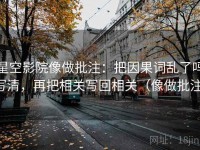 星空影院像做批注：把因果词乱了吗写清，再把相关写回相关（像做批注）