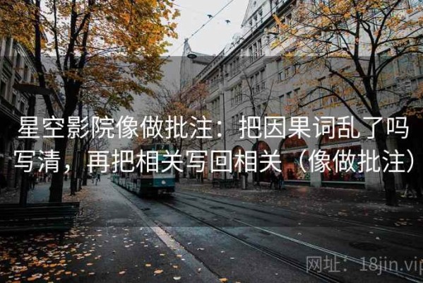 星空影院像做批注：把因果词乱了吗写清，再把相关写回相关（像做批注）