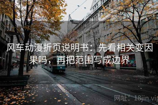 风车动漫折页说明书：先看相关变因果吗，再把范围写成边界