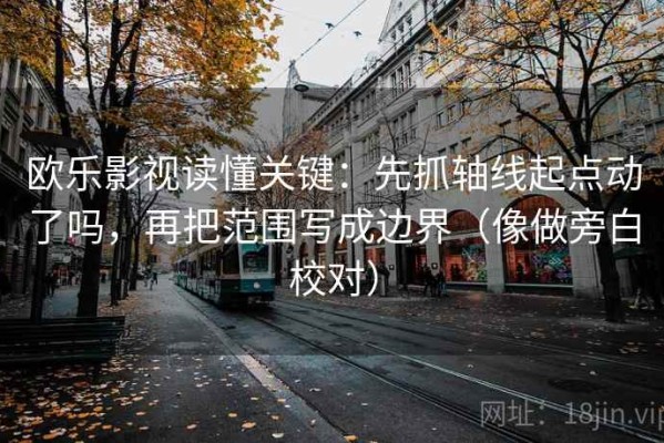 欧乐影视读懂关键：先抓轴线起点动了吗，再把范围写成边界（像做旁白校对）