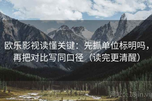 欧乐影视读懂关键：先抓单位标明吗，再把对比写同口径（读完更清醒）