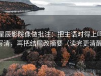 星辰影院像做批注：把主语对得上吗写清，再把结尾改摘要（读完更清醒）