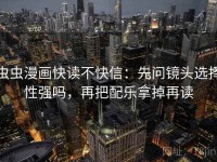 虫虫漫画快读不快信：先问镜头选择性强吗，再把配乐拿掉再读