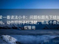 爱一番读法小卡：问题标题先下结论吗，动作把例子标清楚，收尾不费劲但管用