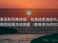 星辰影院像排错：先查结尾强收吗，再把结尾改成摘要（像做旁白校对）