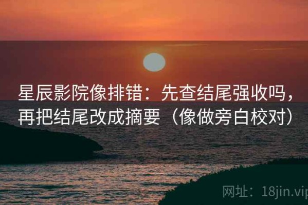 星辰影院像排错：先查结尾强收吗，再把结尾改成摘要（像做旁白校对）