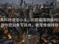 黑料网读法小卡：问题段落跳级吗，动作把对象写具体，收尾像做排错