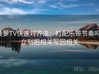菠萝TV快速对齐法：盯配乐带节奏吗，立刻把相关写回相关