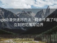 age动漫快速对齐法：盯条件漏了吗，立刻把范围写边界