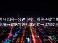 神马影院一分钟小抄：看例子被当规则吗→做把导语拆成两句→读完更顺