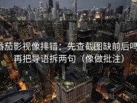 番茄影视像排错：先查截图缺前后吗，再把导语拆两句（像做批注）
