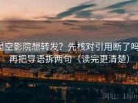 星空影院想转发？先核对引用断了吗，再把导语拆两句（读完更清楚）