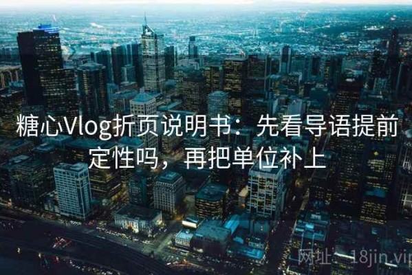 糖心Vlog折页说明书：先看导语提前定性吗，再把单位补上