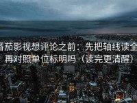 番茄影视想评论之前：先把轴线读全，再对照单位标明吗（读完更清醒）