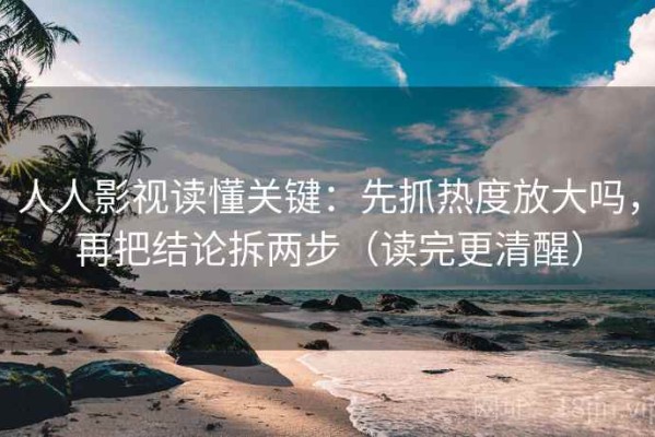 人人影视读懂关键：先抓热度放大吗，再把结论拆两步（读完更清醒）