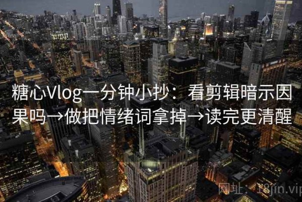 糖心Vlog一分钟小抄：看剪辑暗示因果吗→做把情绪词拿掉→读完更清醒